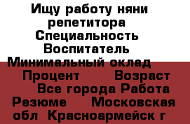 Ищу работу няни, репетитора › Специальность ­ Воспитатель › Минимальный оклад ­ 300 › Процент ­ 5 › Возраст ­ 28 - Все города Работа » Резюме   . Московская обл.,Красноармейск г.